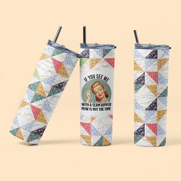 If You See Me with A Seam Ripper, Now is Not The Time - 20 Oz. Quilting Skinny Tumbler - Jammin Threads