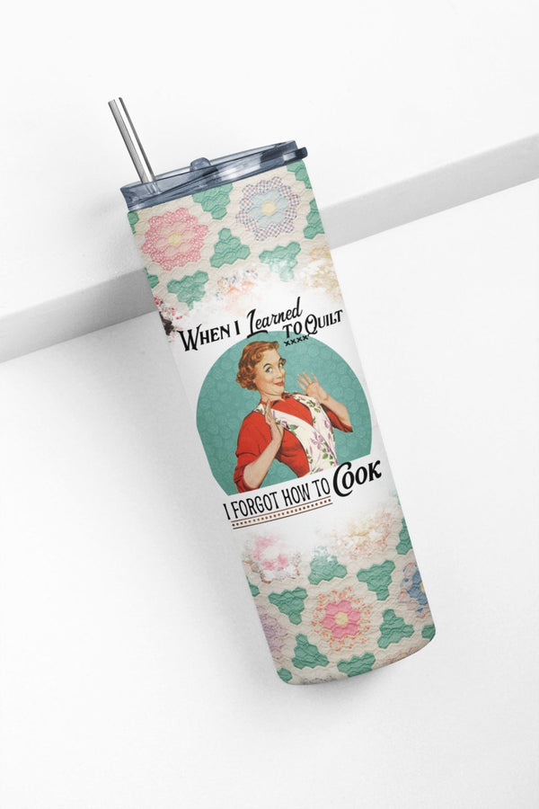 When I learned to Quilt, I Forgot How to Cook - Quilter's Skinny Tumbler - Jammin Threads